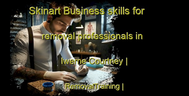 Skinart Business skills for removal professionals in Iwerne Courtney | RemovalTraining | RemovalClasses | SkinartTraining-United Kingdom